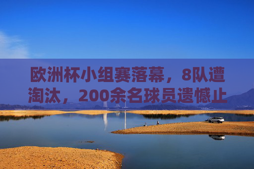 欧洲杯小组赛落幕,8队遭淘汰,200余名球员遗憾止步,欧洲杯小组赛落幕,8队出局,200余球员遗憾止步