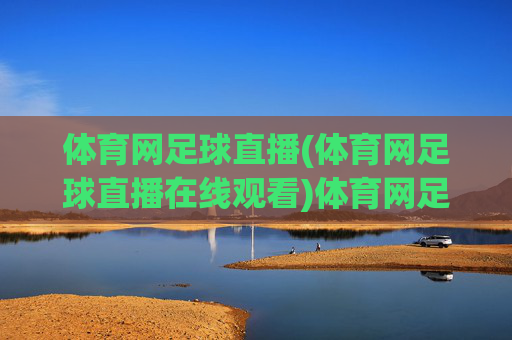体育网足球直播(体育网足球直播在线观看)体育网足球直播在线观看