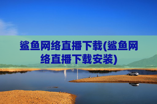 鲨鱼网络直播下载(鲨鱼网络直播下载安装)