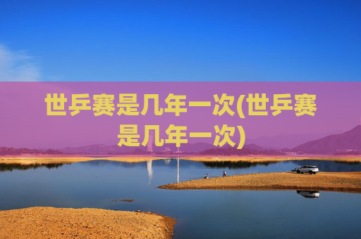 世乒赛是几年一次(世乒赛是几年一次)