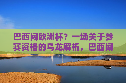 巴西闯欧洲杯？一场关于参赛资格的乌龙解析，巴西闯欧洲杯？一场参赛资格乌龙解析