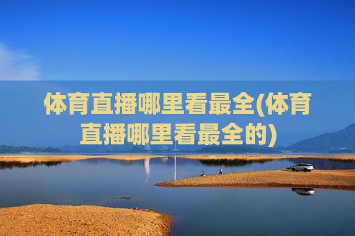 体育直播哪里看最全(体育直播哪里看最全的)