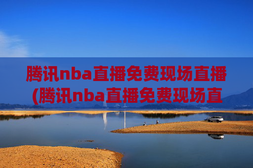 腾讯nba直播免费现场直播(腾讯nba直播免费现场直播在线观看)