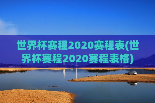 世界杯赛程2020赛程表(世界杯赛程2020赛程表格)