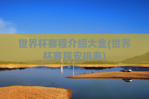 世界杯赛程介绍大全(世界杯赛程安排表)