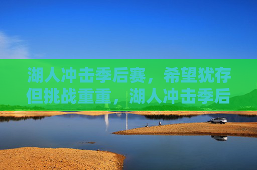湖人冲击季后赛，希望犹存但挑战重重，湖人冲击季后赛，希望犹存挑战重重
