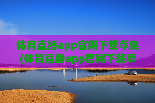 体育直播app官网下载苹果(体育直播app官网下载苹果版)体育直播app官网下载苹果版