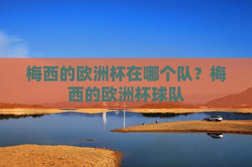 梅西的欧洲杯在哪个队？梅西的欧洲杯球队