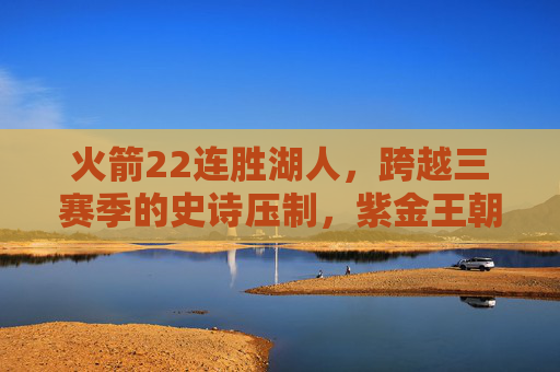 火箭22连胜湖人,跨越三赛季的史诗压制,紫金王朝前的克星传奇,火箭跨三赛季22连胜湖人,紫金王朝前的史诗压制克星
