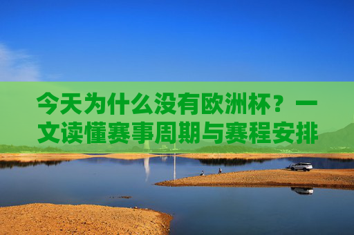 今天为什么没有欧洲杯?一文读懂赛事周期与赛程安排,今天为什么没有欧洲杯?一文读懂赛事周期与赛程安排