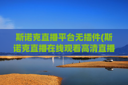 斯诺克直播平台无插件(斯诺克直播在线观看高清直播)