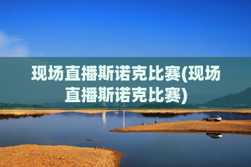 现场直播斯诺克比赛(现场直播斯诺克比赛)