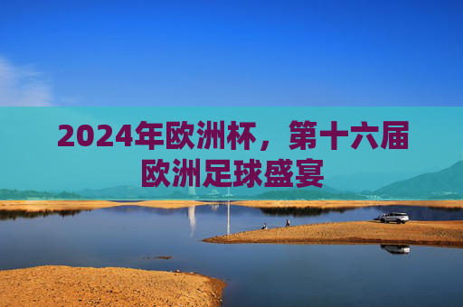 2024年欧洲杯,第十六届欧洲足球盛宴