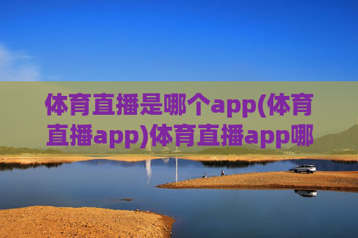 体育直播是哪个app(体育直播app)体育直播app哪个