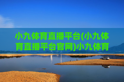 小九体育直播平台(小九体育直播平台官网)小九体育直播平台官网