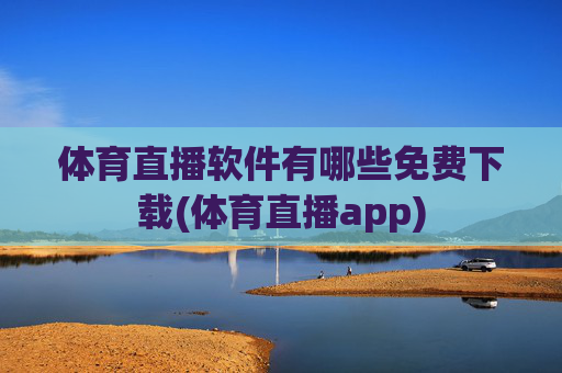 体育直播软件有哪些免费下载(体育直播app)