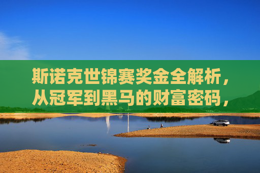 斯诺克世锦赛奖金全解析，从冠军到黑马的财富密码，斯诺克世锦赛奖金全解析，从冠军到黑马的财富密码