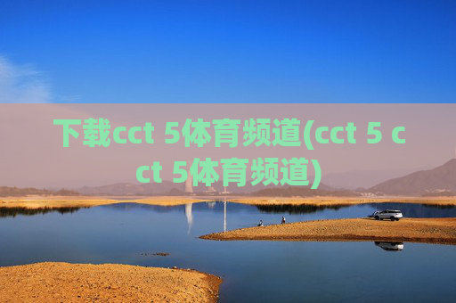 下载cct 5体育频道(cct 5 cct 5体育频道)