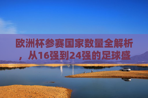 欧洲杯参赛国家数量全解析，从16强到24强的足球盛宴扩军史，欧洲杯参赛队扩军史，从16强到24强的足球盛宴