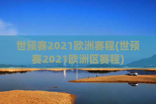 世预赛2021欧洲赛程(世预赛2021欧洲区赛程)