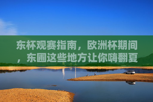 东杯观赛指南,欧洲杯期间,东圃这些地方让你嗨翻夏夜!东圃欧洲杯观赛指南,嗨翻夏夜