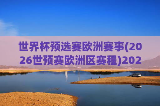 世界杯预选赛欧洲赛事(2026世预赛欧洲区赛程)2026世界杯预选赛欧洲区赛程