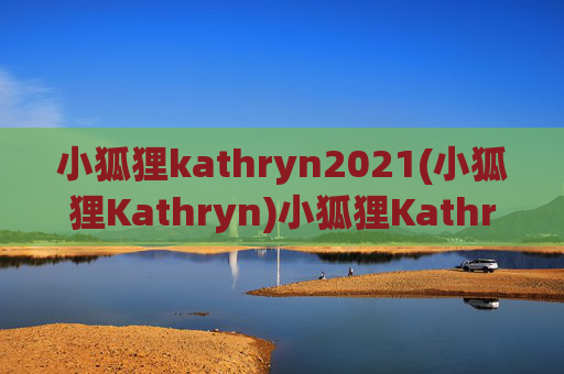 小狐狸kathryn2021(小狐狸Kathryn)小狐狸Kathryn2021