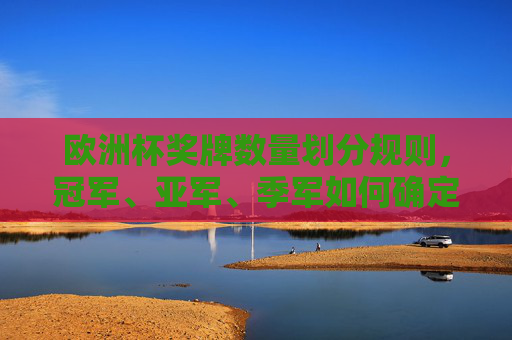 欧洲杯奖牌数量划分规则,冠军、亚军、季军如何确定?欧洲杯奖牌划分规则,冠军、亚军、季军如何确定?