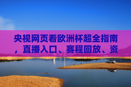 央视网页看欧洲杯超全指南,直播入口、赛程回放、资讯热点一文搞定,央视网页看欧洲杯超全指南,直播入口、赛程回放、资讯热点一文搞定