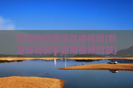 新浪体育赛事直播视频(新浪体育赛事直播视频回放)新浪体育赛事直播视频回放