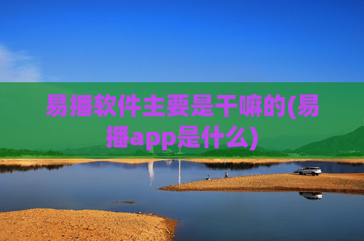 易播软件主要是干嘛的(易播app是什么)