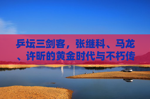乒坛三剑客,张继科、马龙、许昕的黄金时代与不朽传奇,乒坛三剑客的黄金时代与不朽传奇