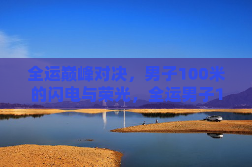 全运巅峰对决，男子100米的闪电与荣光，全运男子100米巅峰对决，闪电与荣光