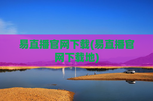 易直播官网下载(易直播官网下载地)