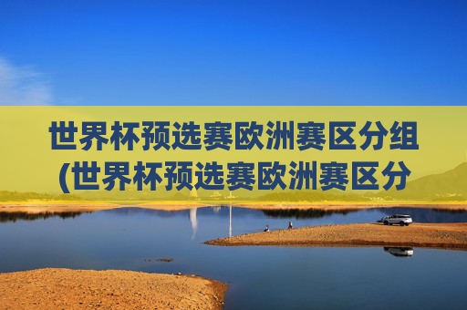 世界杯预选赛欧洲赛区分组(世界杯预选赛欧洲赛区分组表)