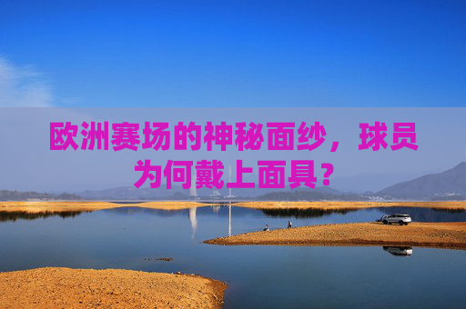 欧洲赛场的神秘面纱,球员为何戴上面具?
