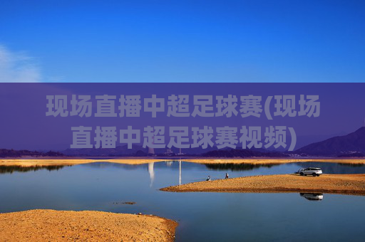 现场直播中超足球赛(现场直播中超足球赛视频)