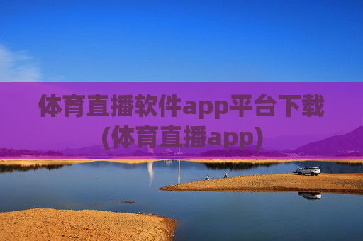 体育直播软件app平台下载(体育直播app)