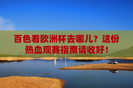 百色看欧洲杯去哪儿?这份热血观赛指南请收好!