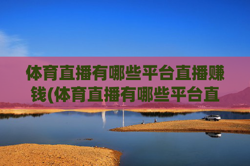 体育直播有哪些平台直播赚钱(体育直播有哪些平台直播赚钱的)体育直播赚钱平台有哪些