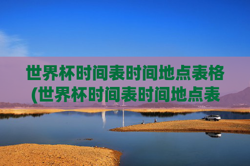 世界杯时间表时间地点表格(世界杯时间表时间地点表格图片)