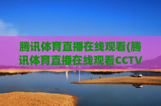 腾讯体育直播在线观看(腾讯体育直播在线观看CCTV5)