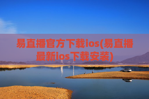 易直播官方下载ios(易直播最新ios下载安装)