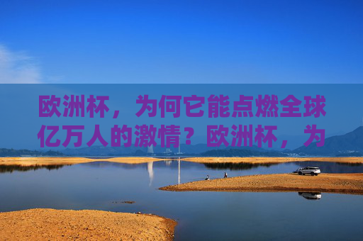 欧洲杯,为何它能点燃全球亿万人的激情?欧洲杯,为何点燃全球亿万激情?