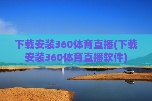 下载安装360体育直播(下载安装360体育直播软件)