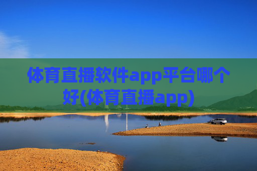 体育直播软件app平台哪个好(体育直播app)