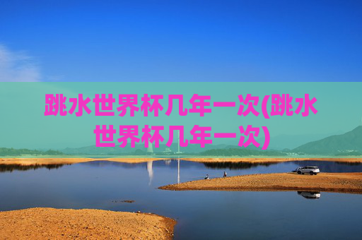 跳水世界杯几年一次(跳水世界杯几年一次)