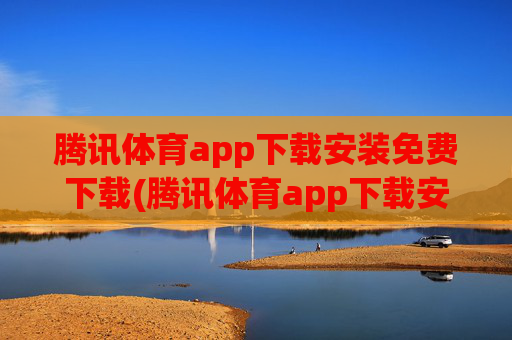腾讯体育app下载安装免费下载(腾讯体育app下载安装免费下载)