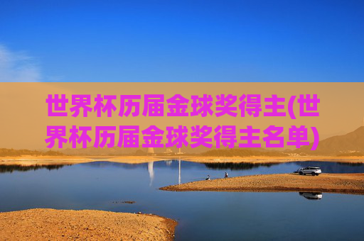 世界杯历届金球奖得主(世界杯历届金球奖得主名单)