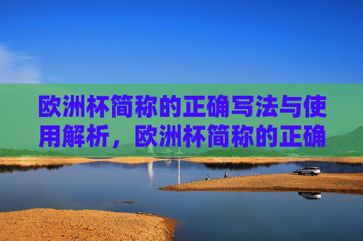 欧洲杯简称的正确写法与使用解析,欧洲杯简称的正确写法与使用解析